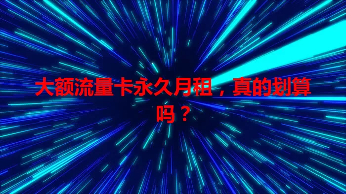 大额流量卡永久月租，真的划算吗？