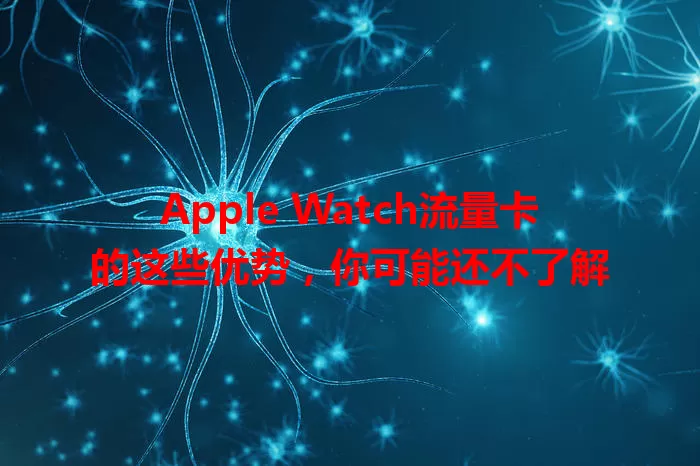 Apple Watch流量卡的这些优势，你可能还不了解