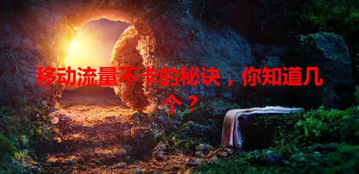 移动流量不卡的秘诀,你知道几个?
