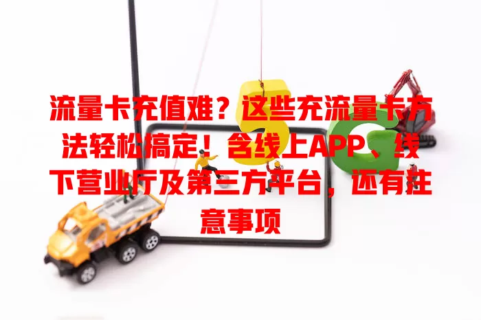 流量卡充值难?这些充流量卡方法轻松搞定!含线上APP、线下营业厅及第三方平台,还有注意事项