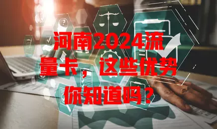 河南2024流量卡，这些优势你知道吗？