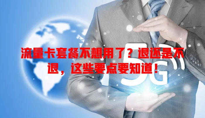 流量卡套餐不想用了？退还是不退，这些要点要知道！