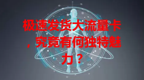 极速发货大流量卡，究竟有何独特魅力？