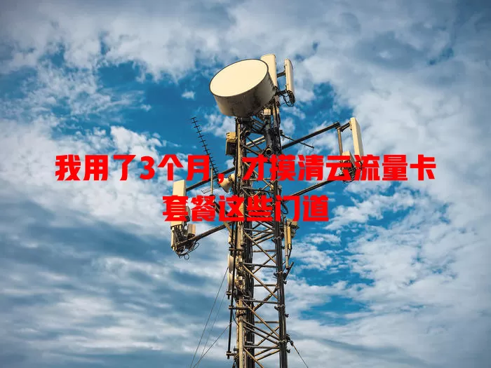 我用了3个月，才摸清云流量卡套餐这些门道