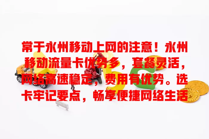 常于永州移动上网的注意！永州移动流量卡优势多，套餐灵活，网络高速稳定，费用有优势。选卡牢记要点，畅享便捷网络生活