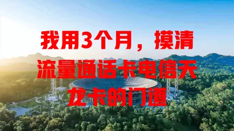 我用3个月，摸清流量通话卡电信天龙卡的门道