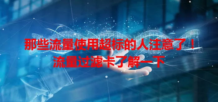 那些流量使用超标的人注意了！流量过滤卡了解一下