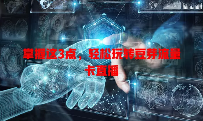 掌握这3点，轻松玩转豆芽流量卡直播