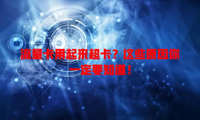 流量卡用起来超卡？这些原因你一定要知道！