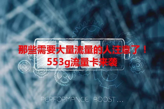 那些需要大量流量的人注意了！553g流量卡来袭