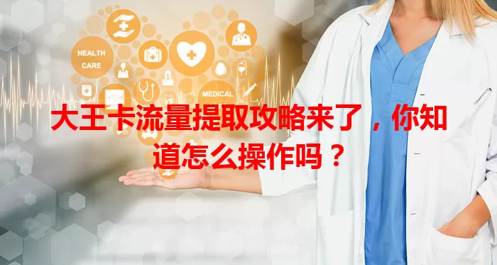 大王卡流量提取攻略来了，你知道怎么操作吗？