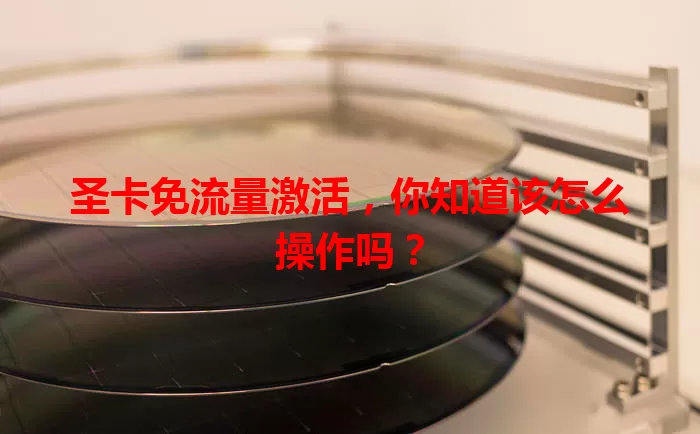 圣卡免流量激活,你知道该怎么操作吗?