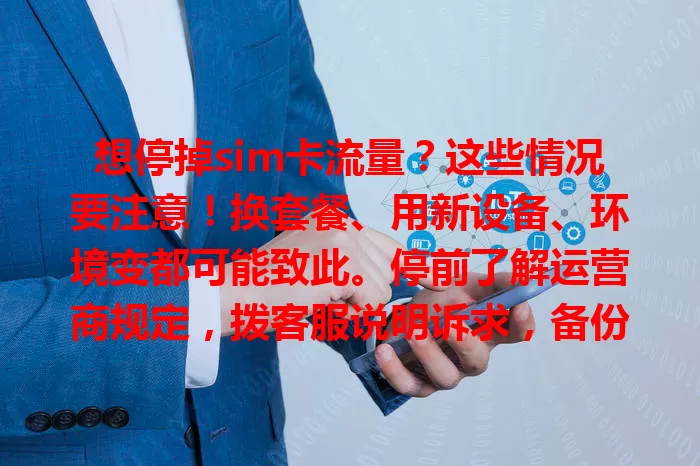 想停掉sim卡流量？这些情况要注意！换套餐、用新设备、环境变都可能致此。停前了解运营商规定，拨客服说明诉求，备份数据，留意影响，按步骤操作就能顺利停掉，开启新流量模式