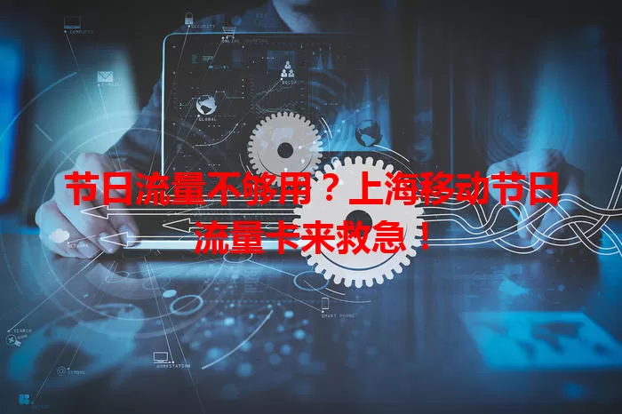 节日流量不够用？上海移动节日流量卡来救急！