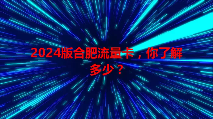 2024版合肥流量卡，你了解多少？