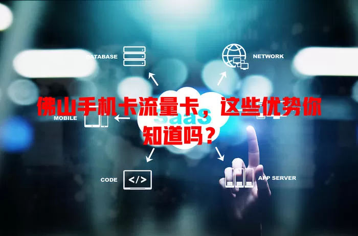 佛山手机卡流量卡，这些优势你知道吗？