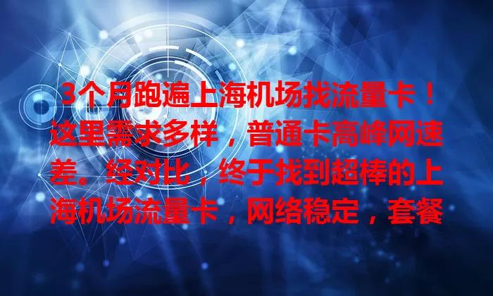 3个月跑遍上海机场找流量卡！这里需求多样，普通卡高峰网速差。经对比，终于找到超棒的上海机场流量卡，网络稳定，套餐合理，让机场时光更便捷，快来找适合你的！
