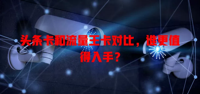 头条卡和流量王卡对比，谁更值得入手？