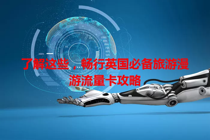 了解这些，畅行英国必备旅游漫游流量卡攻略