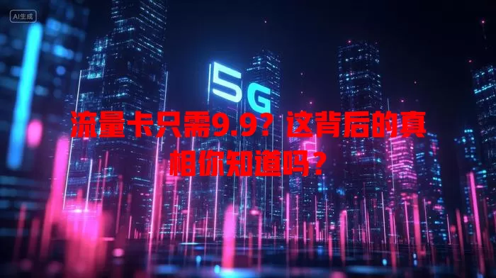 流量卡只需9.9？这背后的真相你知道吗？