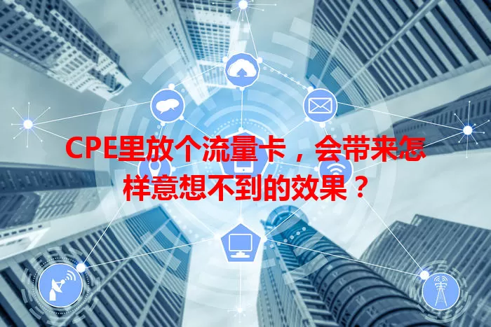 CPE里放个流量卡，会带来怎样意想不到的效果？