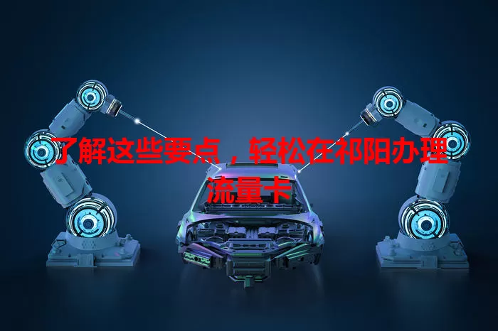 了解这些要点，轻松在祁阳办理流量卡