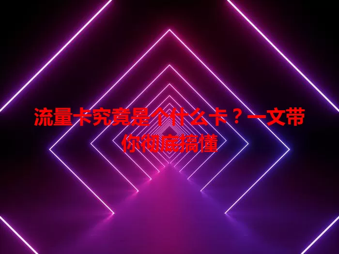 流量卡究竟是个什么卡?一文带你彻底搞懂
