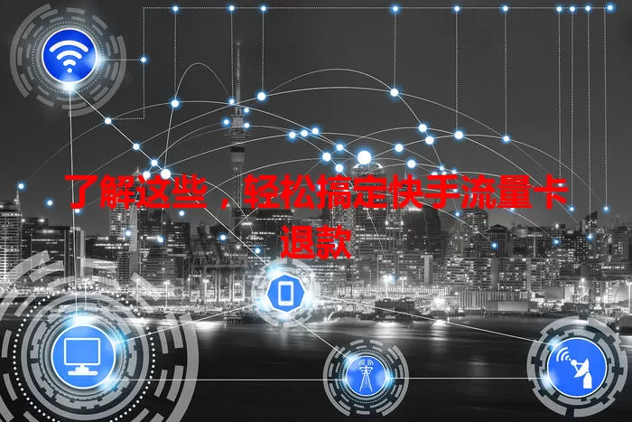了解这些，轻松搞定快手流量卡退款
