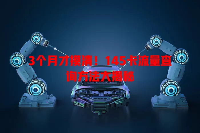 3个月才摸清！145卡流量查询方法大揭秘