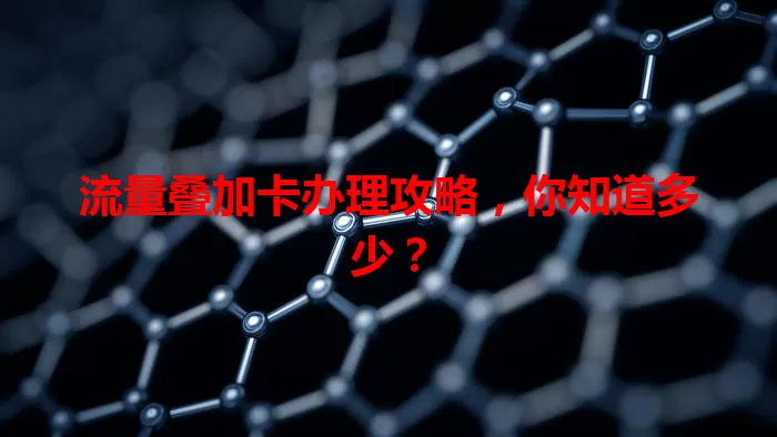 流量叠加卡办理攻略，你知道多少？