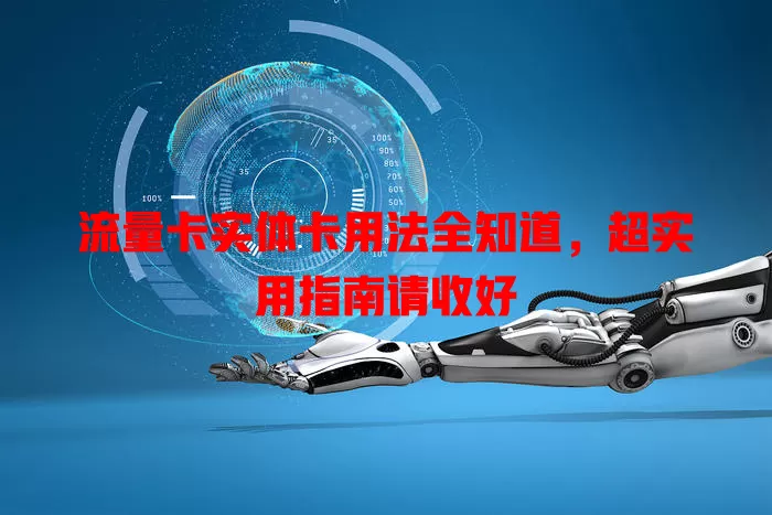 流量卡实体卡用法全知道，超实用指南请收好