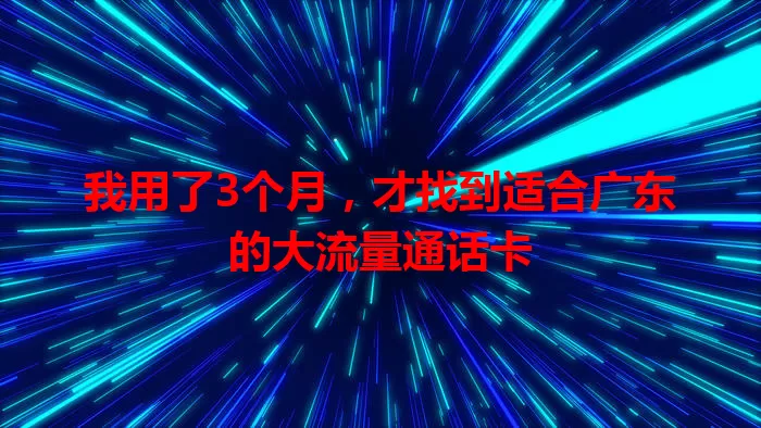 我用了3个月，才找到适合广东的大流量通话卡