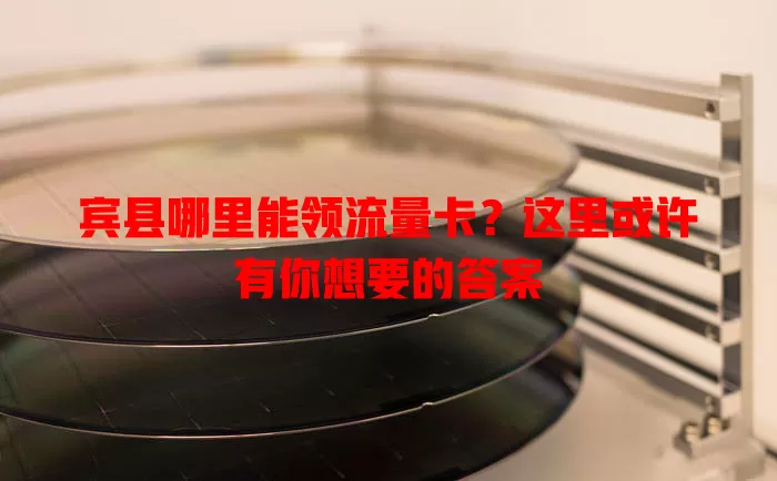 宾县哪里能领流量卡？这里或许有你想要的答案