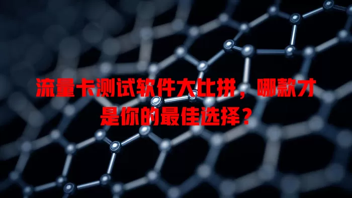 流量卡测试软件大比拼，哪款才是你的最佳选择？