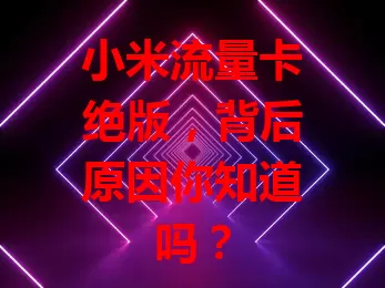 小米流量卡绝版,背后原因你知道吗?