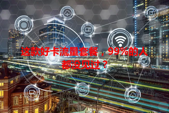 这款好卡流量套餐，99%的人都没见过？