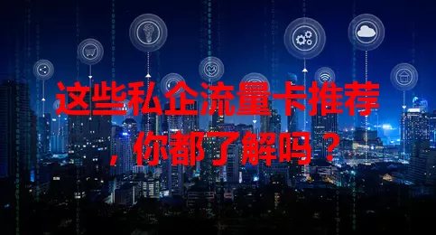 这些私企流量卡推荐，你都了解吗？