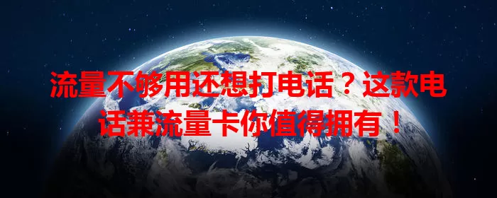 流量不够用还想打电话？这款电话兼流量卡你值得拥有！