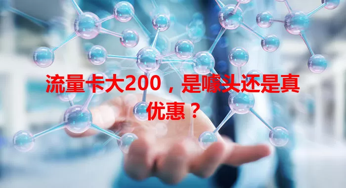 流量卡大200，是噱头还是真优惠？