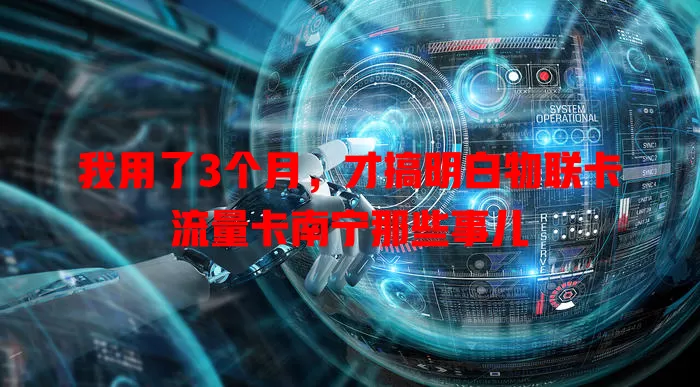 我用了3个月，才搞明白物联卡流量卡南宁那些事儿