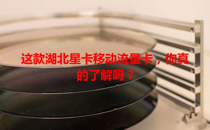 这款湖北星卡移动流量卡，你真的了解吗？