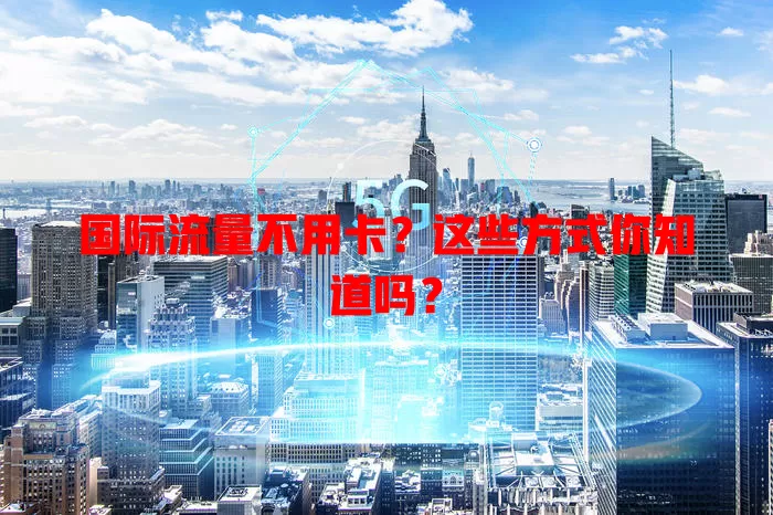 国际流量不用卡？这些方式你知道吗？