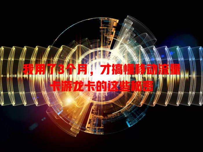 我用了3个月，才搞懂移动流量卡游龙卡的这些秘密