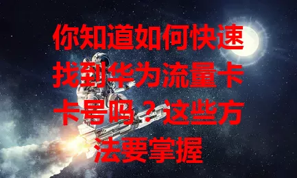 你知道如何快速找到华为流量卡卡号吗？这些方法要掌握