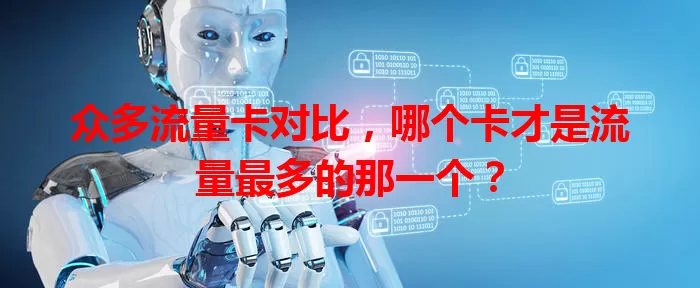 众多流量卡对比，哪个卡才是流量最多的那一个？