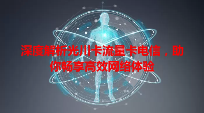 深度解析光川卡流量卡电信，助你畅享高效网络体验