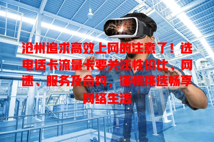 沧州追求高效上网的注意了！选电话卡流量卡要关注性价比、网速、服务及合约，谨慎挑选畅享网络生活