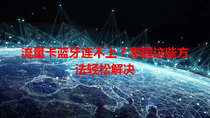流量卡蓝牙连不上？掌握这些方法轻松解决