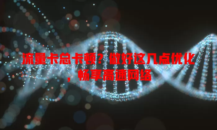 流量卡总卡顿？做好这几点优化，畅享高速网络