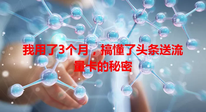 我用了3个月，搞懂了头条送流量卡的秘密